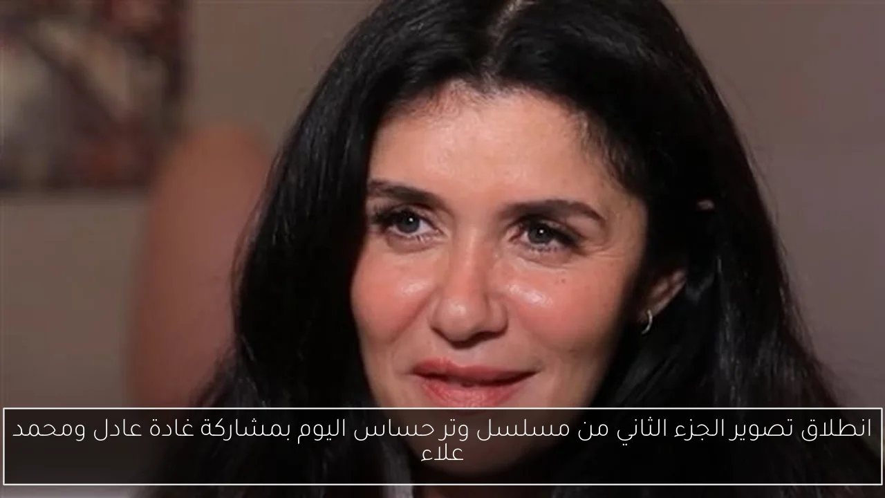 انطلاق تصوير الجزء الثاني من مسلسل وتر حساس اليوم بمشاركة غادة عادل ومحمد علاء