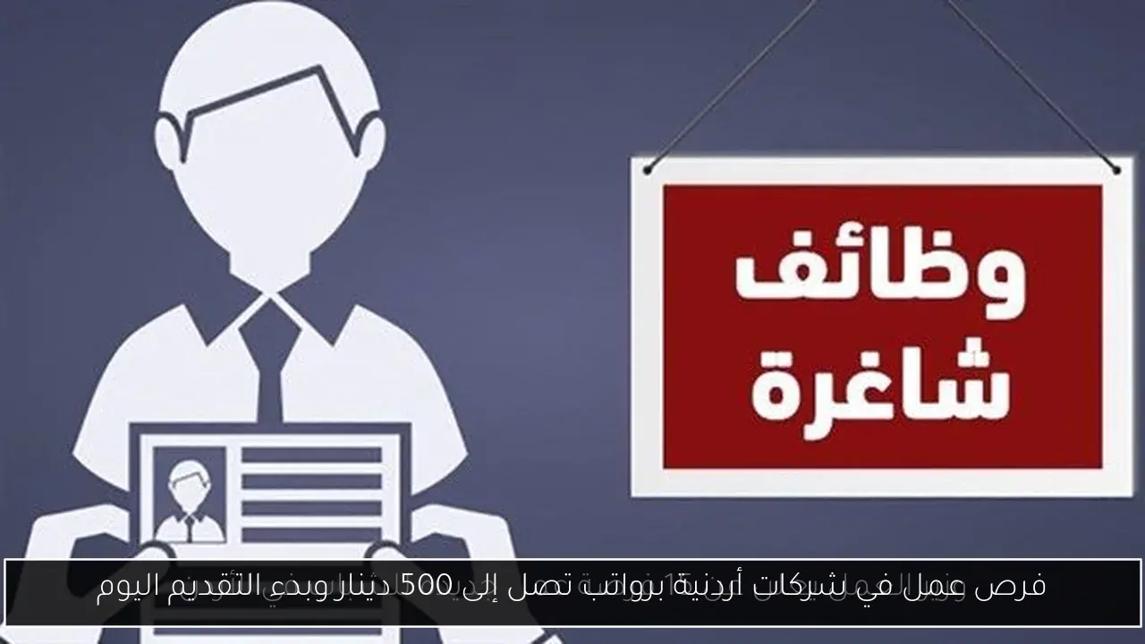 فرص عمل في شركات أردنية برواتب تصل إلى 500 دينار وبدء التقديم اليوم
