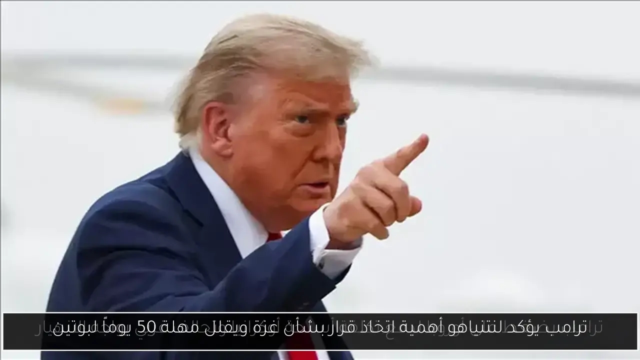 ترامب يؤكد لنتنياهو أهمية اتخاذ قرار بشأن غزة ويقلل مهلة 50 يوماً لبوتين
