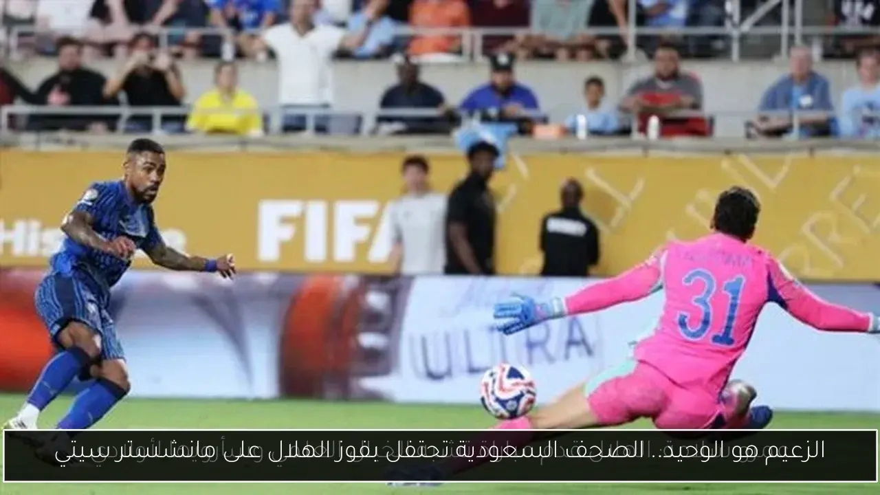 الزعيم هو الوحيد.. الصحف السعودية تحتفل بفوز الهلال على مانشستر سيتي