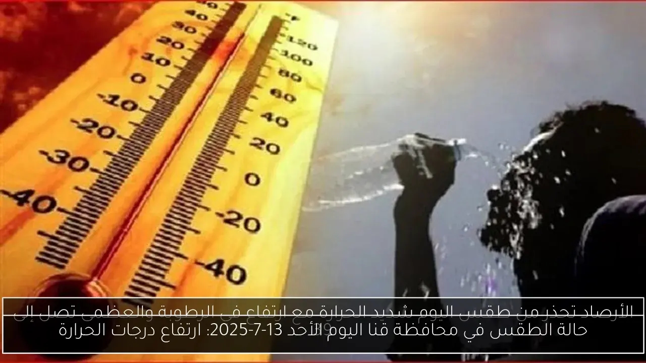 حالة الطقس في محافظة قنا اليوم الأحد 13-7-2025: ارتفاع درجات الحرارة