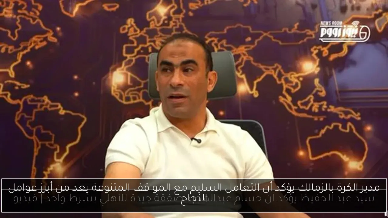 مدير الكرة بالزمالك يؤكد أن التعامل السليم مع المواقف المتنوعة يعد من أبرز عوامل النجاح