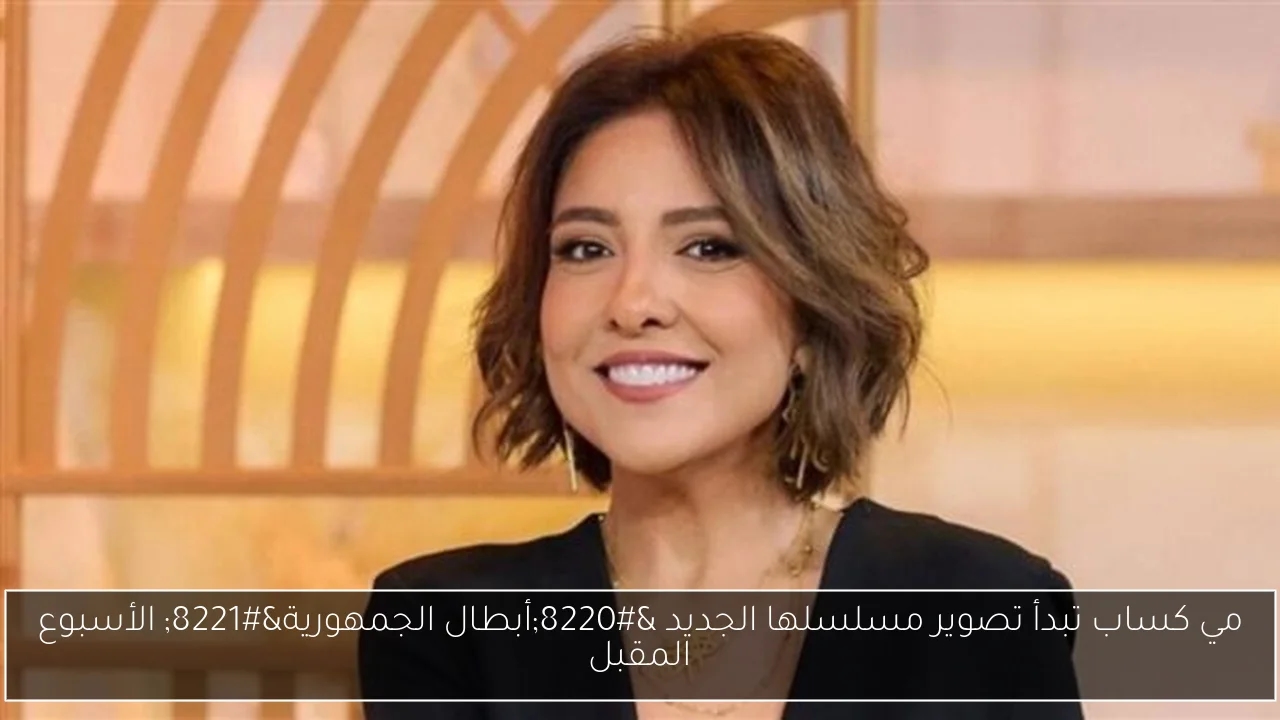 مي كساب تبدأ تصوير مسلسلها الجديد 'أبطال الجمهورية' الأسبوع المقبل