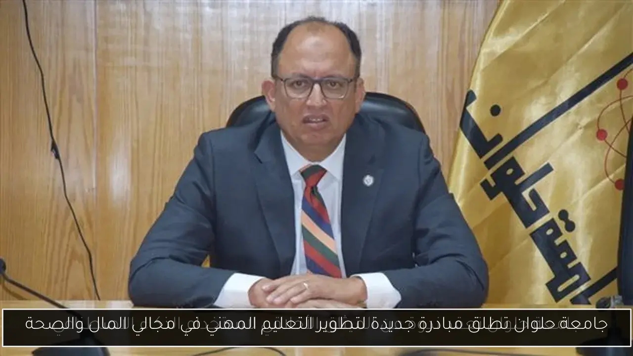 جامعة حلوان تطلق مبادرة جديدة لتطوير التعليم المهني في مجالي المال والصحة