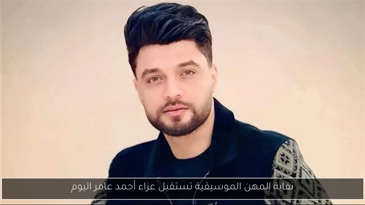 نقابة المهن الموسيقية تستقبل عزاء أحمد عامر اليوم