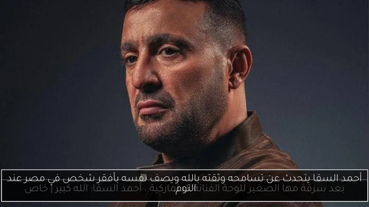 أحمد السقا يتحدث عن تسامحه وثقته بالله ويصف نفسه بأفقر شخص في مصر عند النوم.