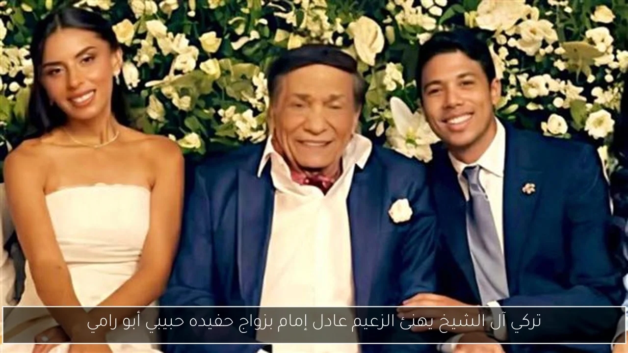 تركي آل الشيخ يهنئ الزعيم عادل إمام بزواج حفيده حبيبي أبو رامي