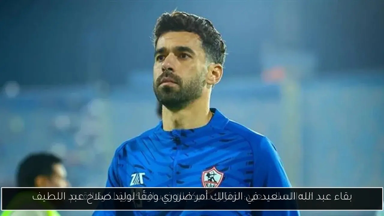 بقاء عبد الله السعيد في الزمالك أمر ضروري وفقًا لوليد صلاح عبد اللطيف