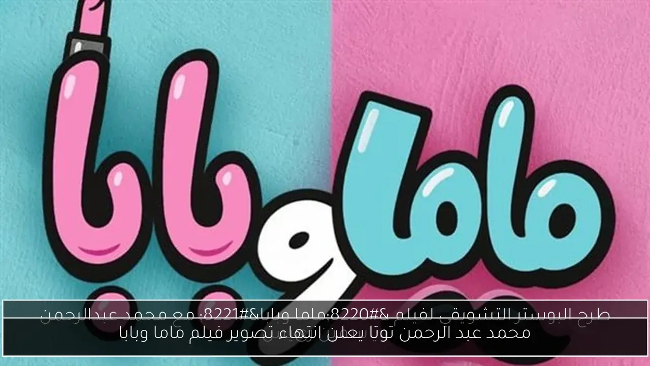 محمد عبد الرحمن توتا يعلن انتهاء تصوير فيلم ماما وبابا