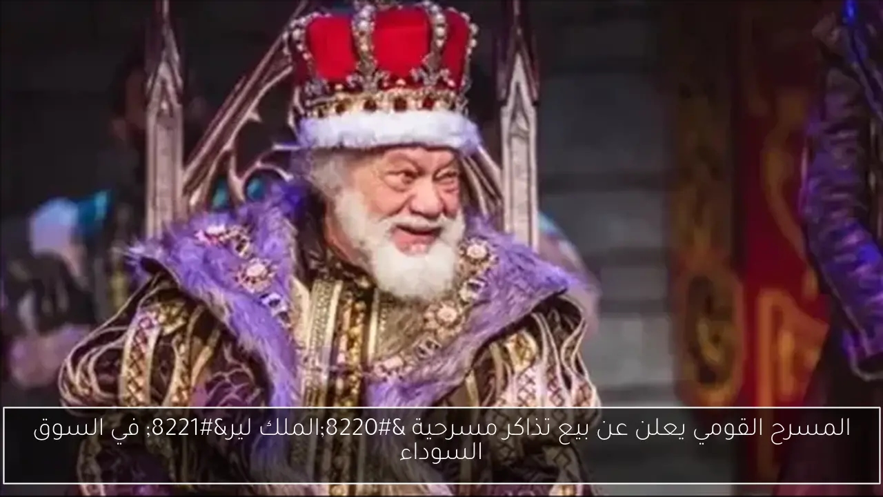 المسرح القومي يعلن عن بيع تذاكر مسرحية 'الملك لير' في السوق السوداء