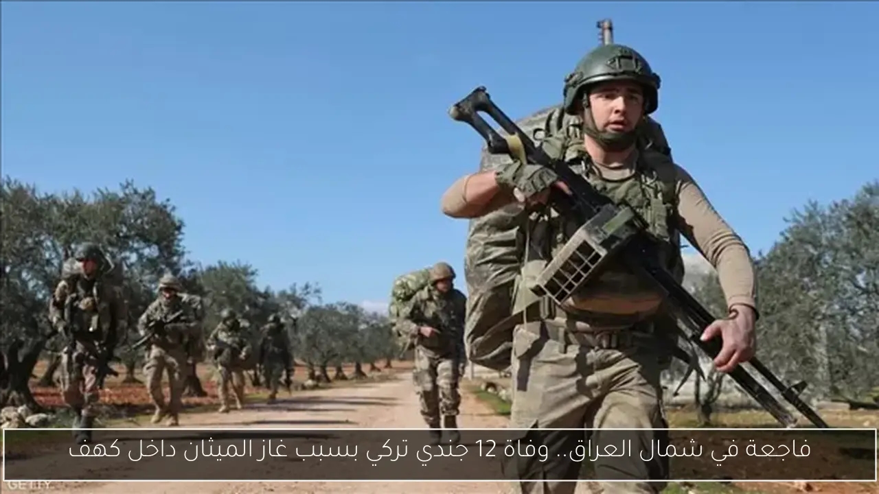 فاجعة في شمال العراق.. وفاة 12 جندي تركي بسبب غاز الميثان داخل كهف