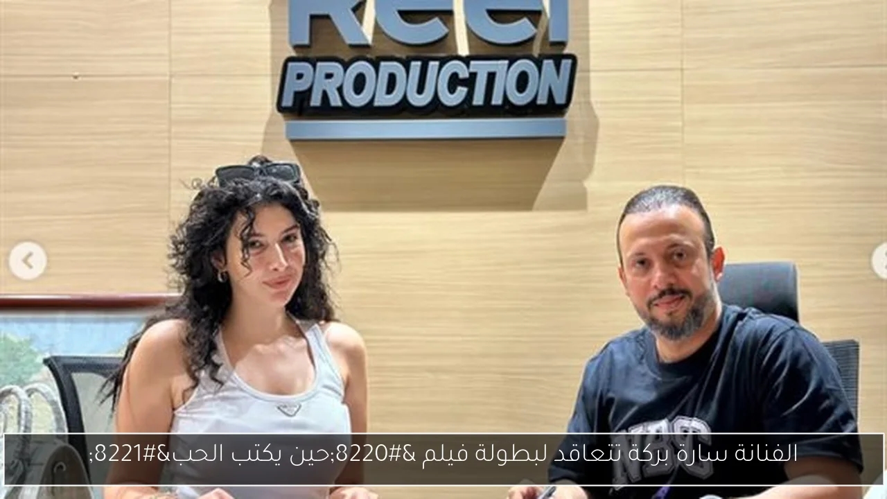 الفنانة سارة بركة تتعاقد لبطولة فيلم 'حين يكتب الحب'