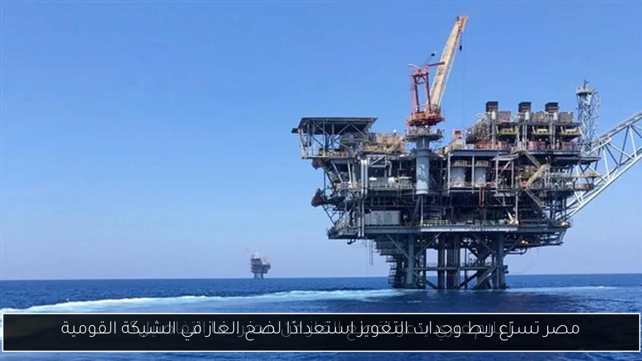 مصر تسرّع ربط وحدات التغويز استعدادًا لضخ الغاز في الشبكة القومية
