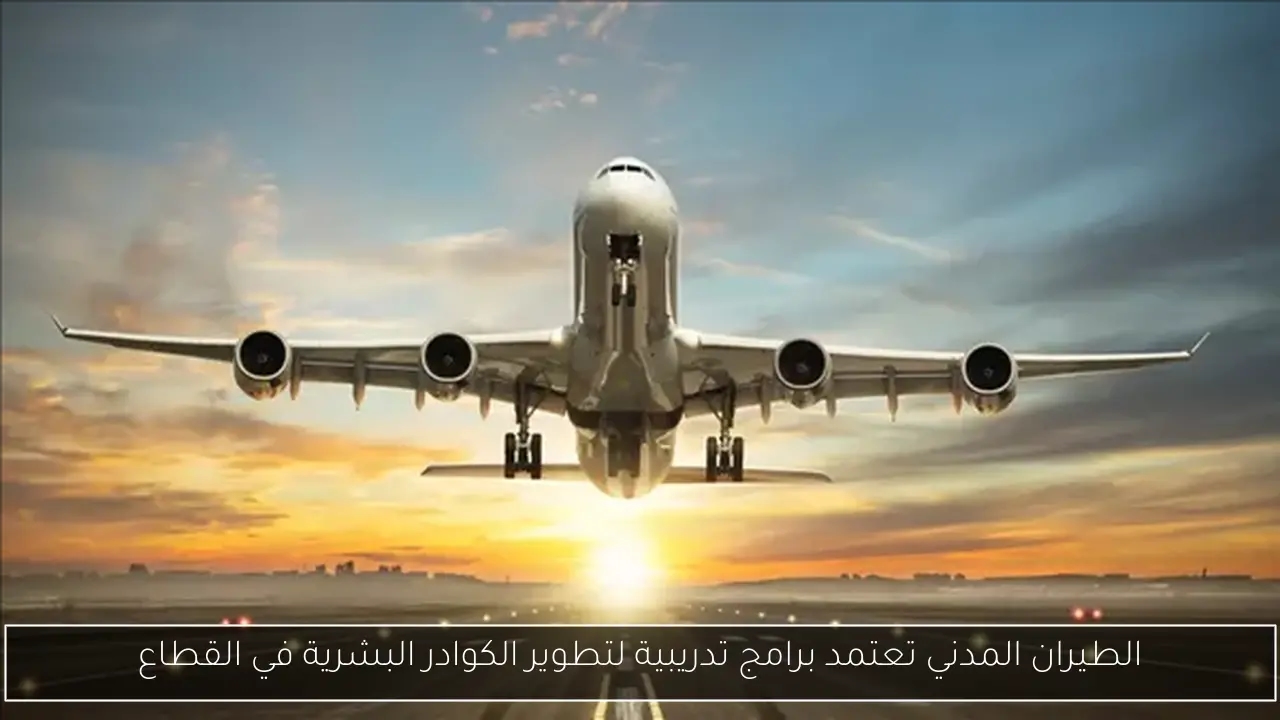 الطيران المدني تعتمد برامج تدريبية لتطوير الكوادر البشرية في القطاع