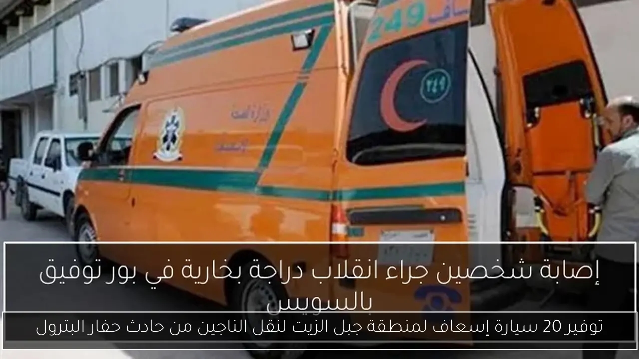 توفير 20 سيارة إسعاف لمنطقة جبل الزيت لنقل الناجين من حادث حفار البترول
