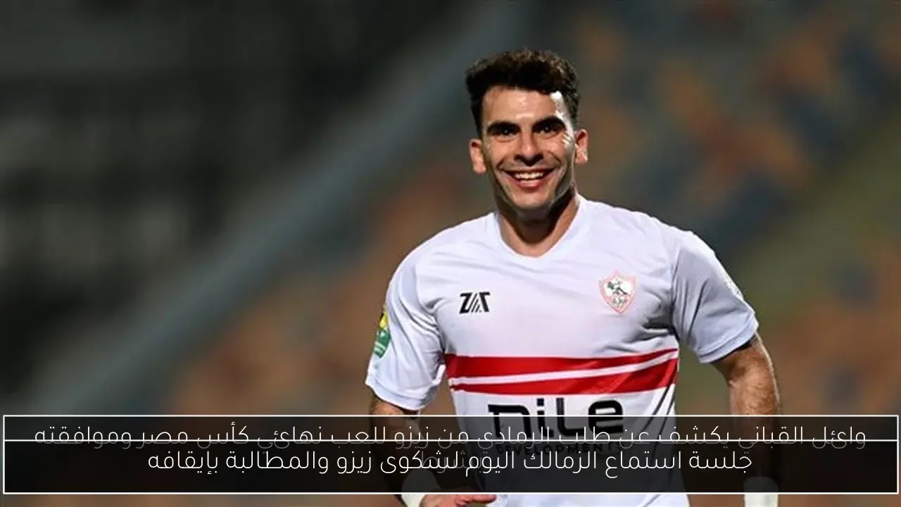 جلسة استماع الزمالك اليوم لشكوى زيزو والمطالبة بإيقافه