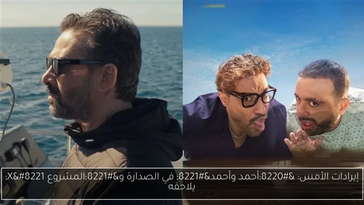 إيرادات الأمس: 'أحمد وأحمد' في الصدارة و'المشروع X' يلاحقه