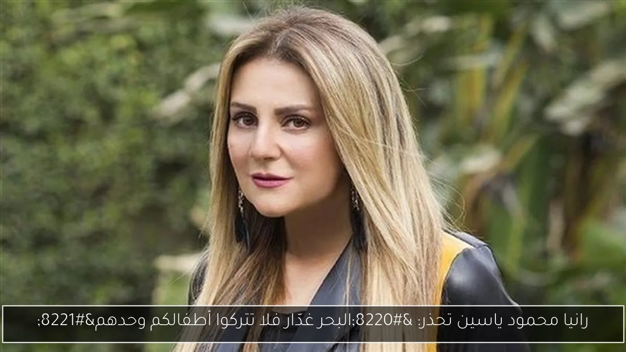 رانيا محمود ياسين تحذر: 'البحر غدّار فلا تتركوا أطفالكم وحدهم'