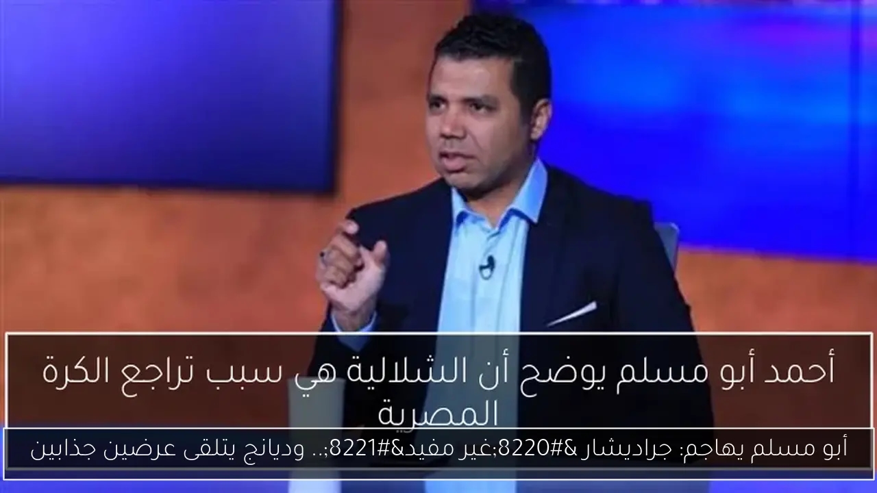 أبو مسلم يهاجم: جراديشار 'غير مفيد'.. وديانج يتلقى عرضين جذابين