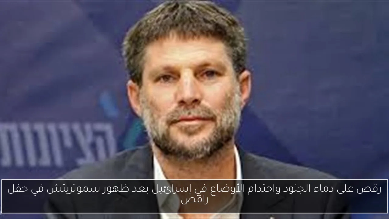 رقص على دماء الجنود واحتدام الأوضاع في إسرائيل بعد ظهور سموتريتش في حفل راقص