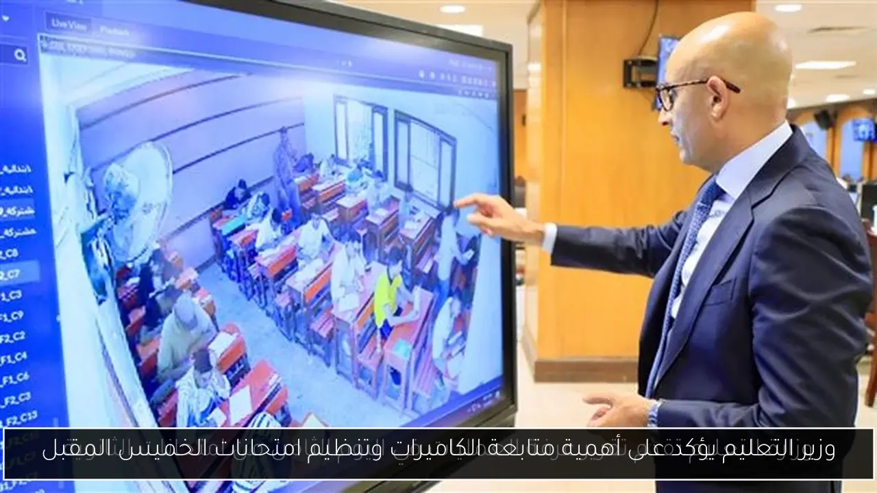وزير التعليم يؤكد على أهمية متابعة الكاميرات وتنظيم امتحانات الخميس المقبل