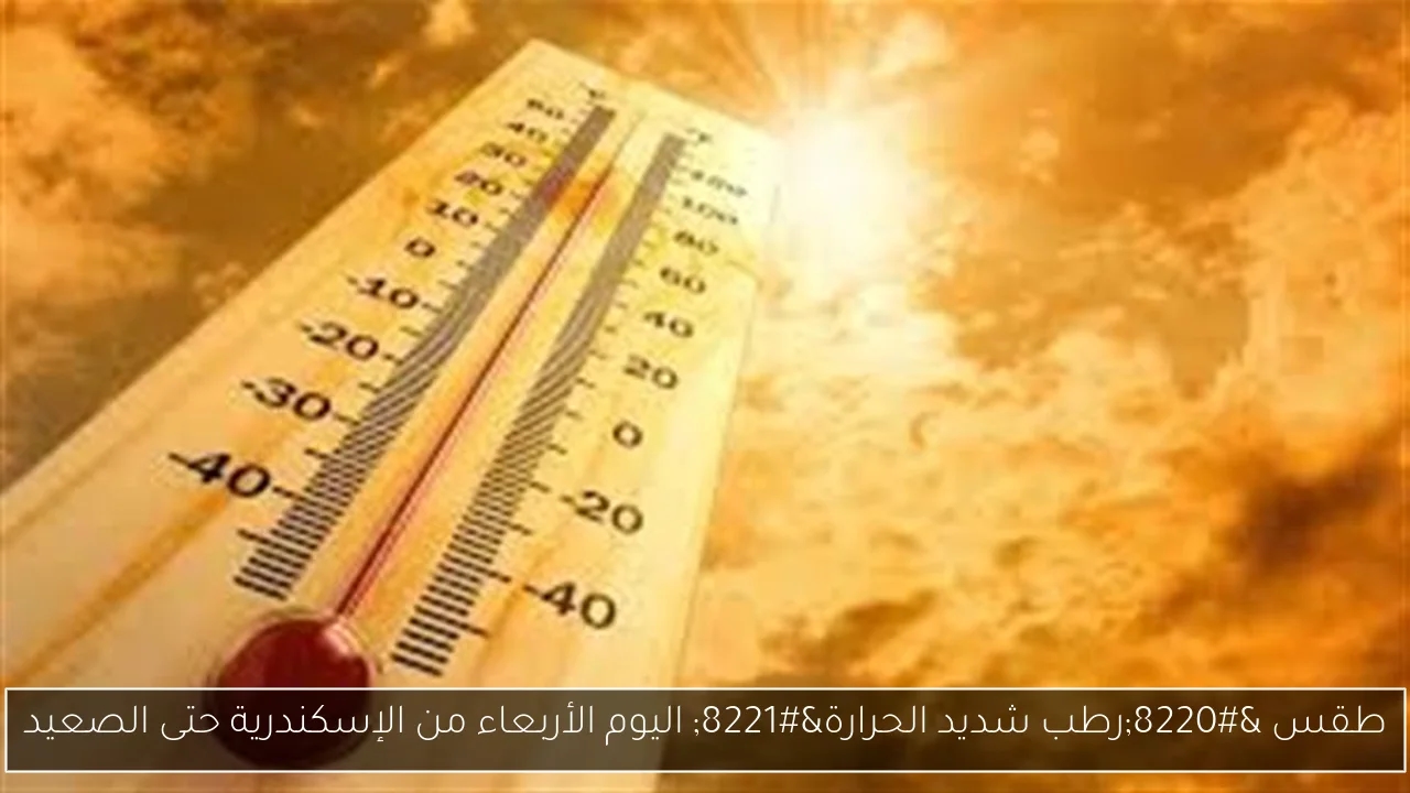 طقس 'رطب شديد الحرارة' اليوم الأربعاء من الإسكندرية حتى الصعيد