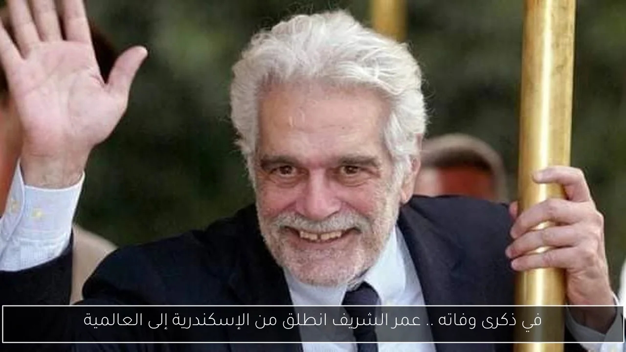في ذكرى وفاته .. عمر الشريف انطلق من الإسكندرية إلى العالمية