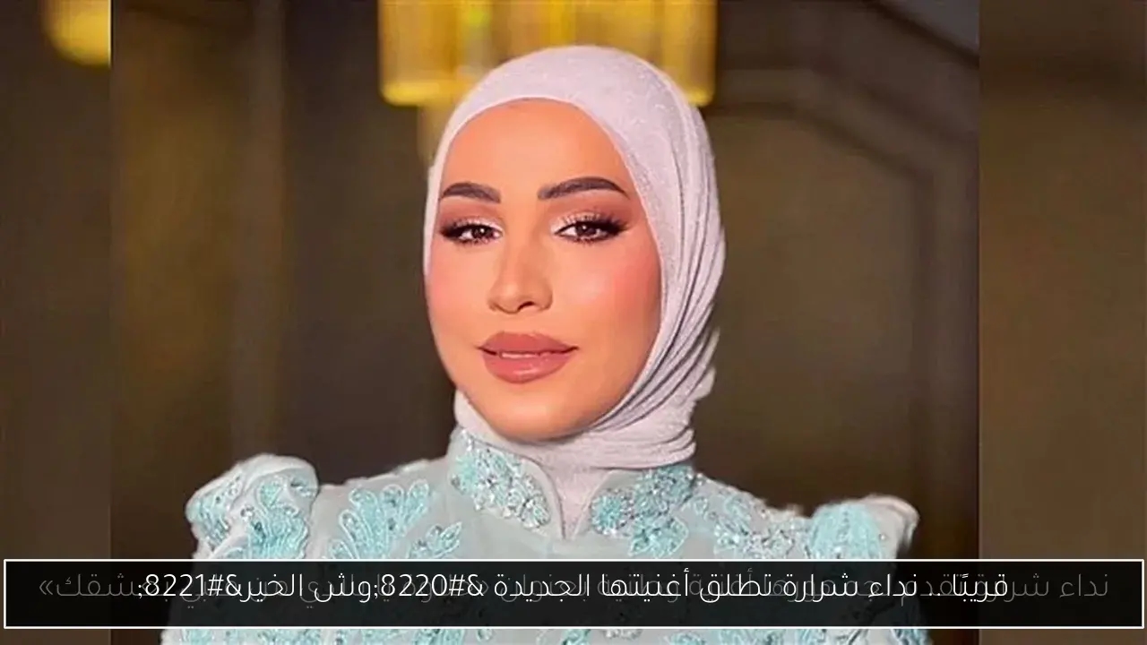 قريبًا .. نداء شرارة تطلق أغنيتها الجديدة 'وش الخير'