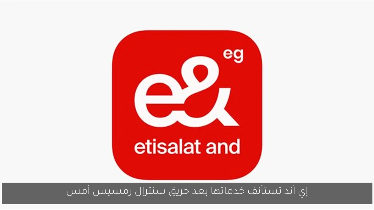 إي آند تستأنف خدماتها بعد حريق سنترال رمسيس أمس