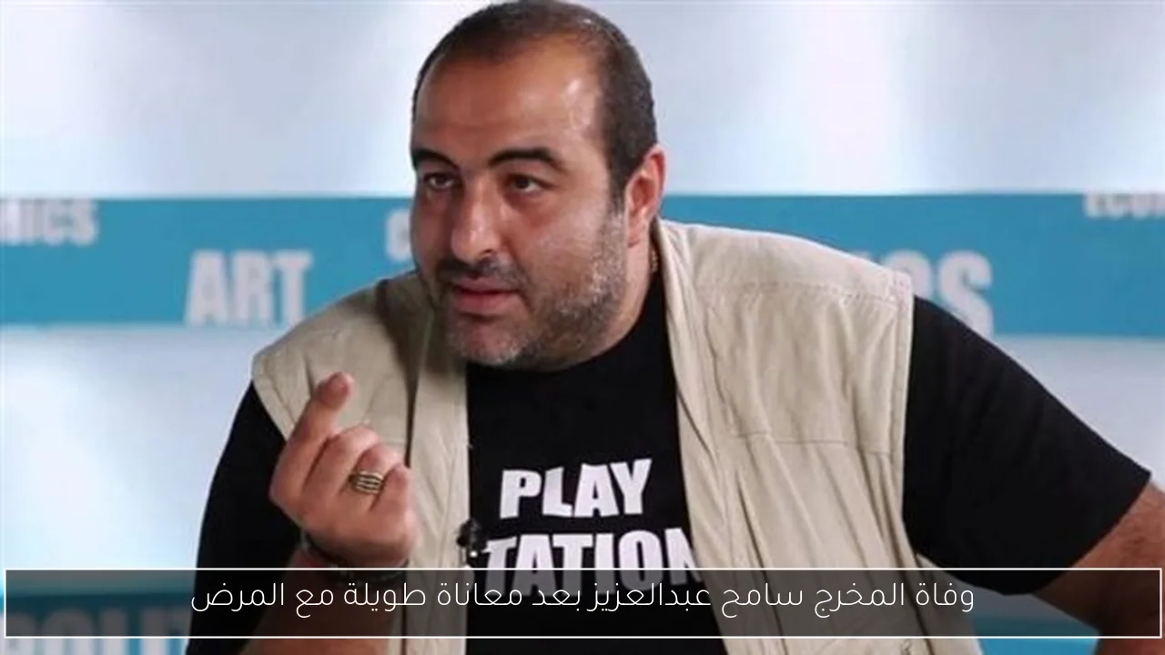 وفاة المخرج سامح عبدالعزيز بعد معاناة طويلة مع المرض