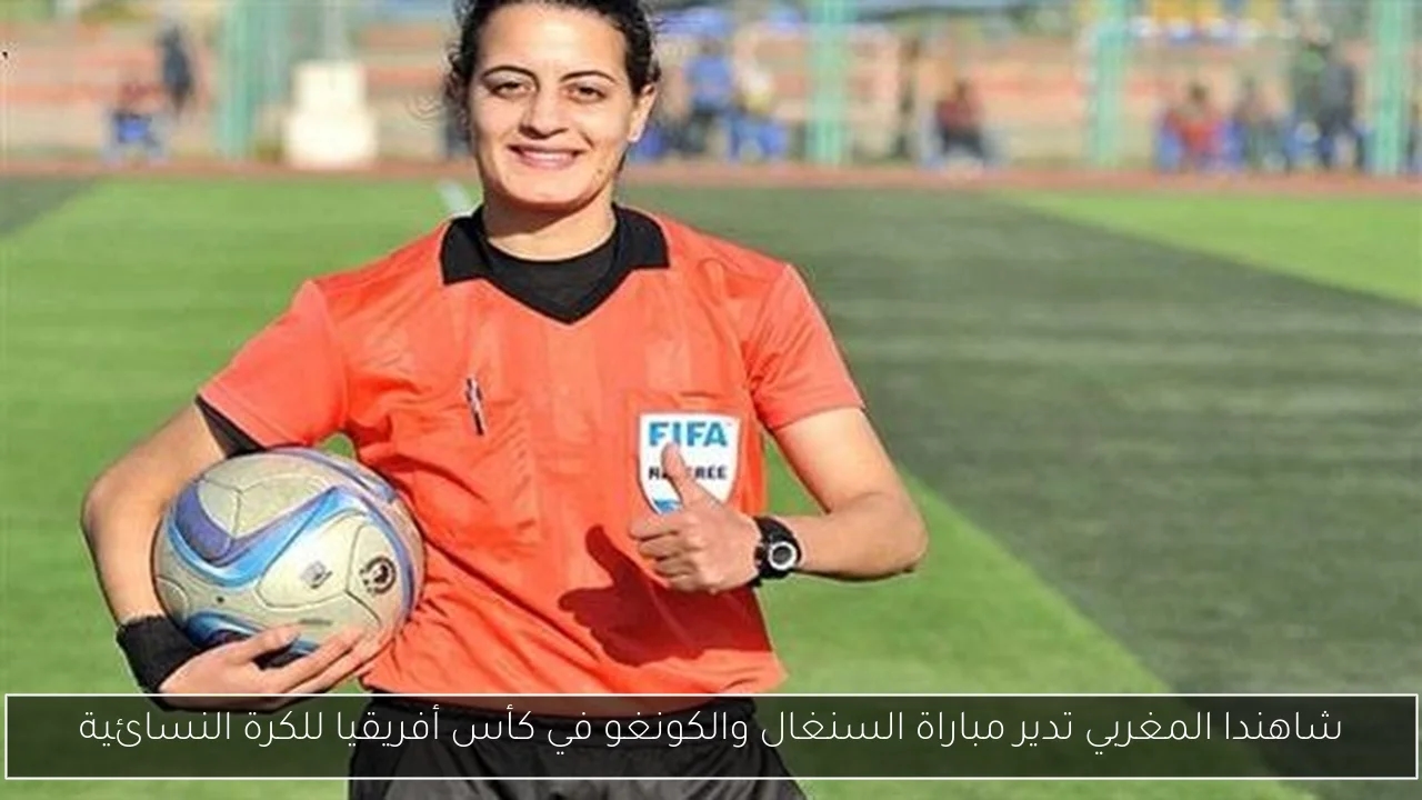 شاهندا المغربي تدير مباراة السنغال والكونغو في كأس أفريقيا للكرة النسائية
