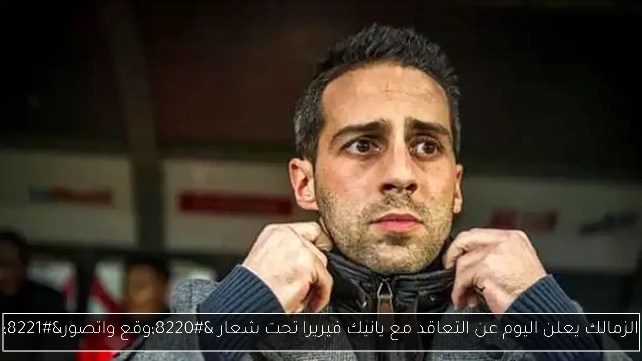 الزمالك يعلن اليوم عن التعاقد مع يانيك فيريرا تحت شعار 'وقع واتصور'