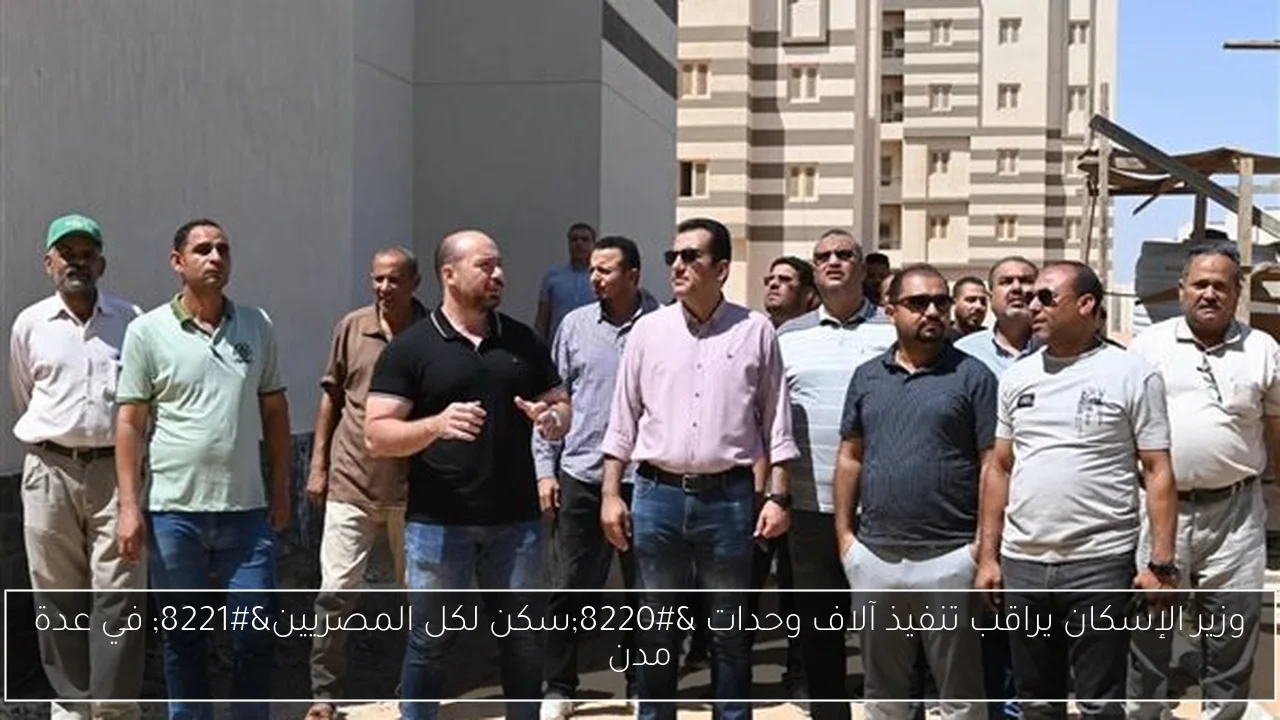 وزير الإسكان يراقب تنفيذ آلاف وحدات 'سكن لكل المصريين' في عدة مدن