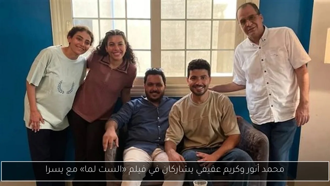 محمد أنور وكريم عفيفي يشاركان في فيلم «الست لما» مع يسرا