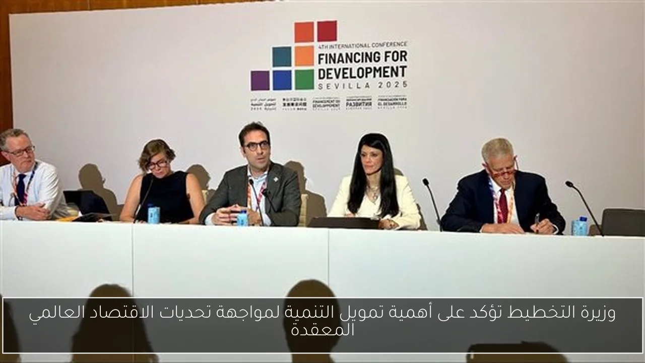 وزيرة التخطيط تؤكد على أهمية تمويل التنمية لمواجهة تحديات الاقتصاد العالمي المعقدة