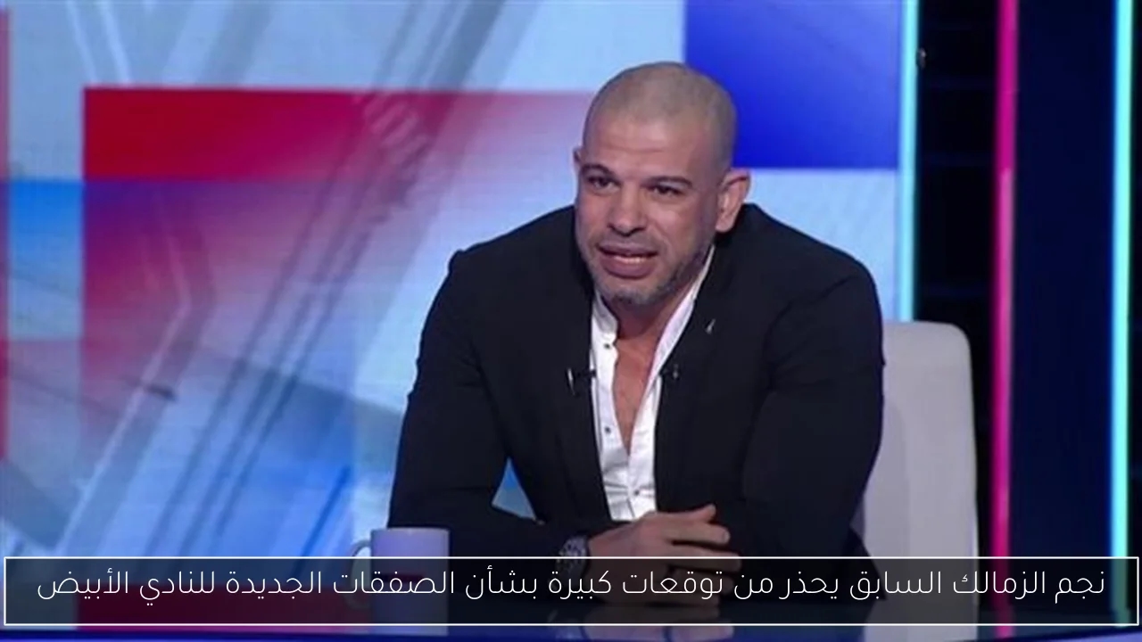 نجم الزمالك السابق يحذر من توقعات كبيرة بشأن الصفقات الجديدة للنادي الأبيض