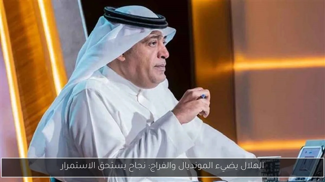 الهلال يضيء المونديال والفراج: نجاح يستحق الاستمرار