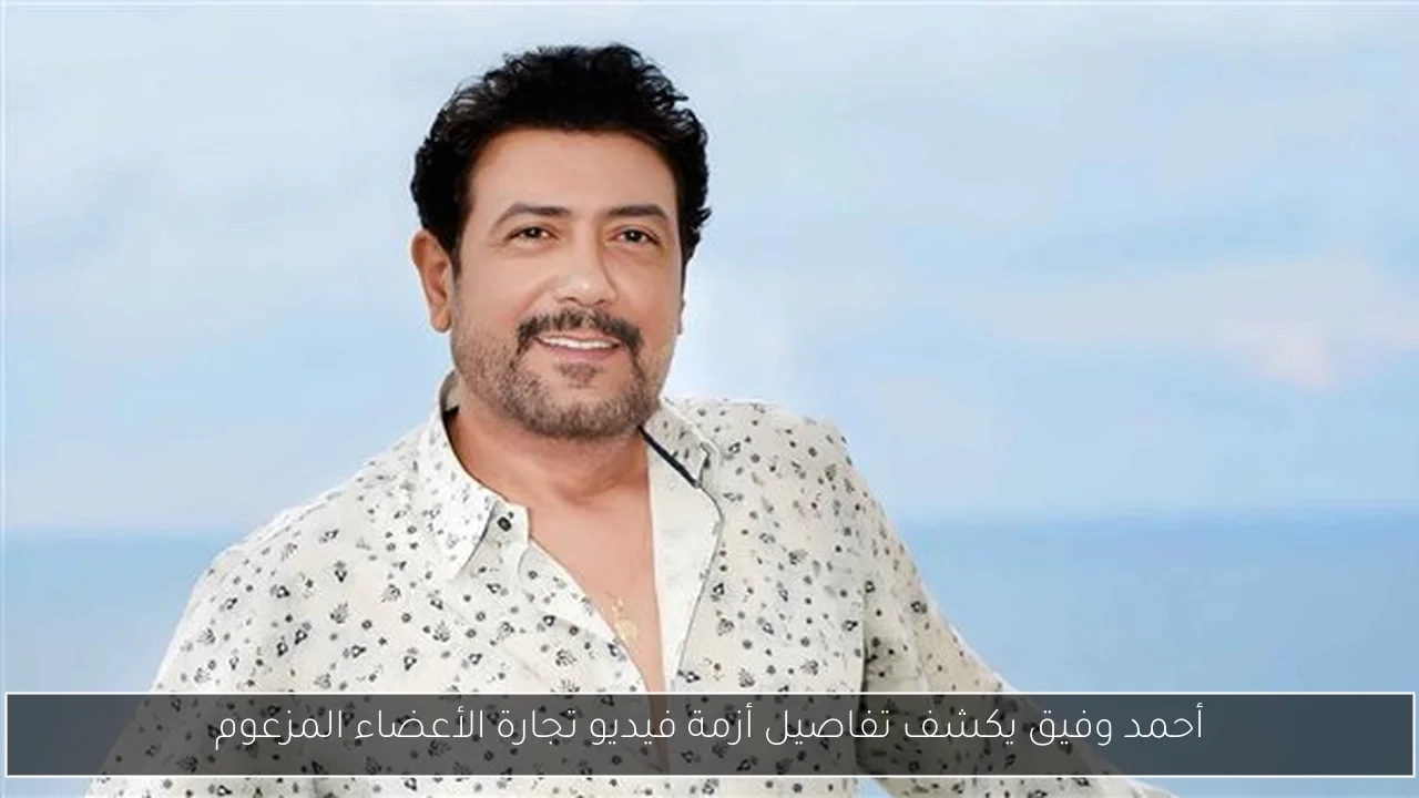 أحمد وفيق يكشف تفاصيل أزمة فيديو تجارة الأعضاء المزعوم