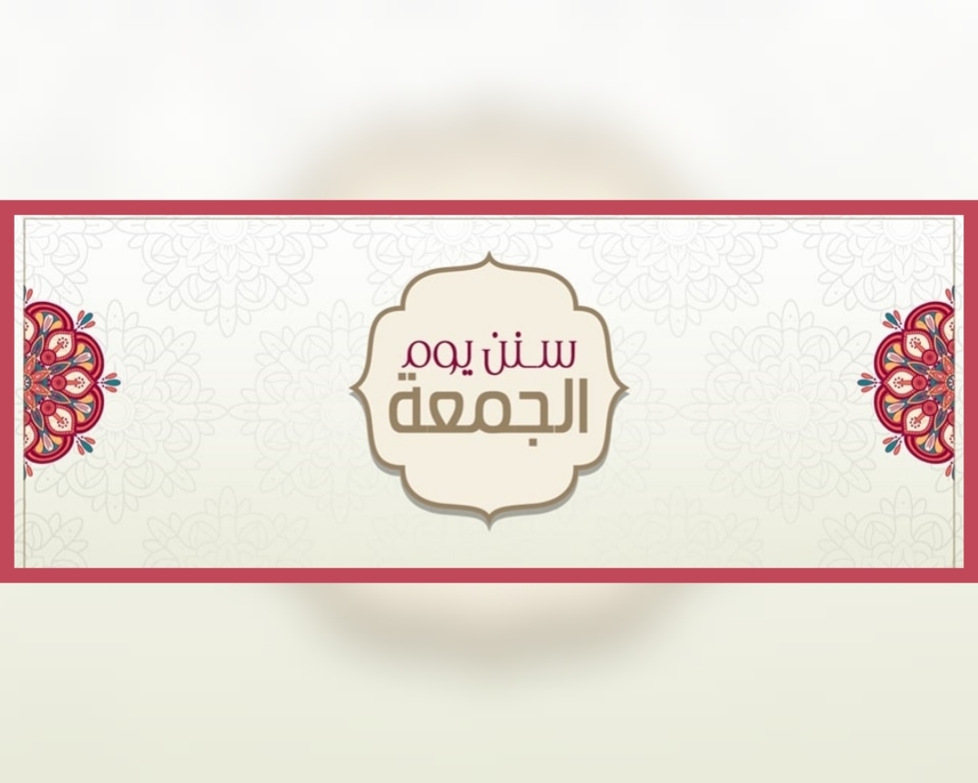 سنن يوم الجمعة : أعمال مستحبة تقربك من الله في أعظم أيام الأسبوع