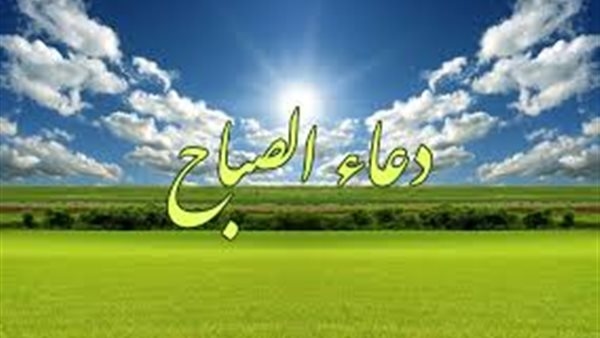 دعاء الصباح مكتوب وبالصور.. ابدأ يومك بالبركة والسكينة