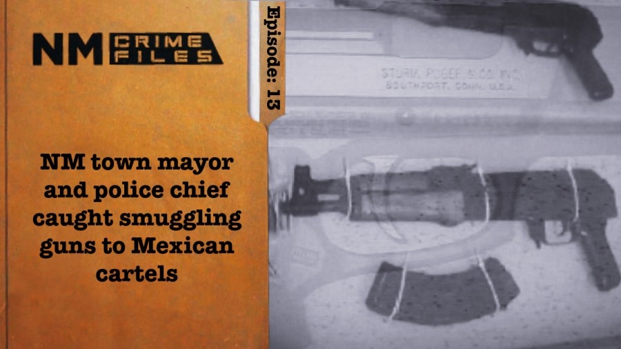 NM town mayor and police chief caught smuggling guns to Mexican cartels; NM Crime Files