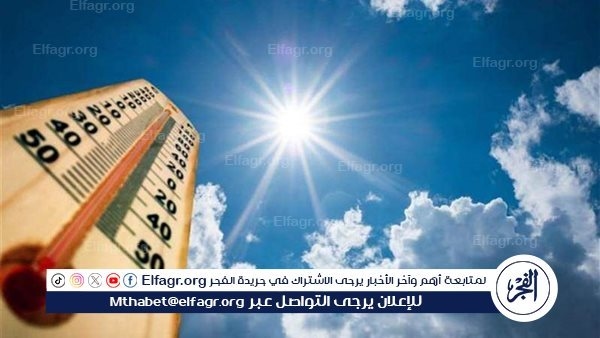 الأرصاد: ارتفاع درجات الحرارة أعلى من المعدلات الطبيعية.. وهذا السبب