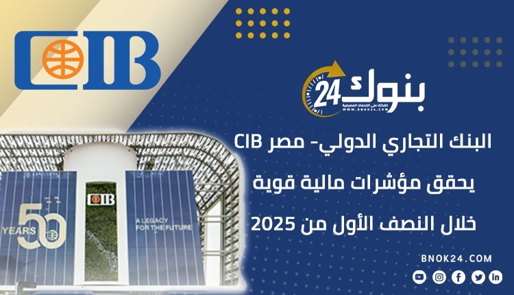 البنك التجاري الدولي- مصر CIB يحقق مؤشرات مالية قوية خلال النصف الأول من 2025 «إنفوجرافيك»