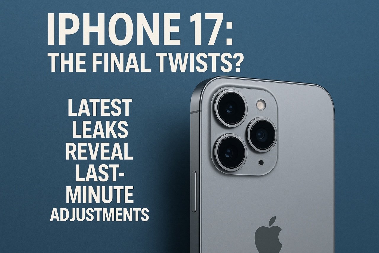 iPhone 17: The Final Twists? Latest Leaks Reveal Last-Minute Adjustments