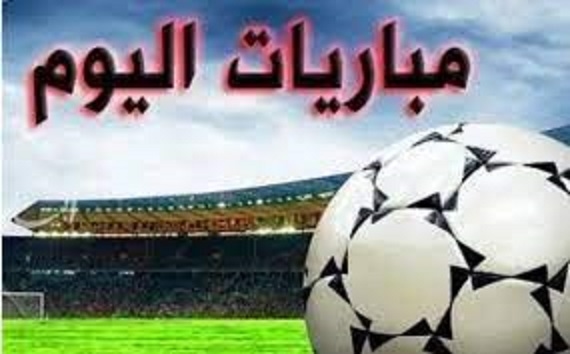 مباريات اليوم.. بالمواعيد والقنوات الناقلة